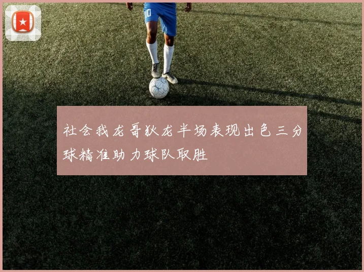 社会我龙哥狄龙半场表现出色三分球精准助力球队取胜