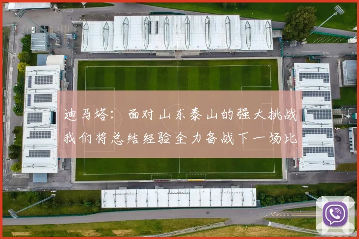 迪马塔：面对山东泰山的强大挑战我们将总结经验全力备战下一场比赛