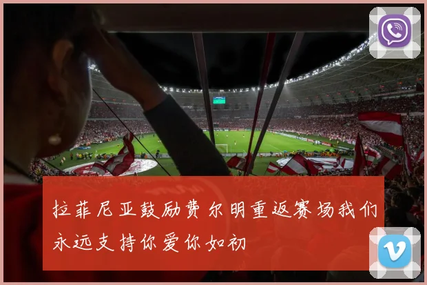 拉菲尼亚鼓励费尔明重返赛场我们永远支持你爱你如初