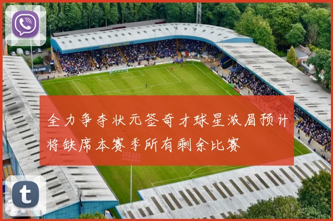 全力争夺状元签奇才球星浓眉预计将缺席本赛季所有剩余比赛