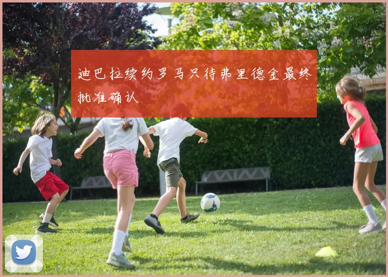 迪巴拉续约罗马只待弗里德金最终批准确认