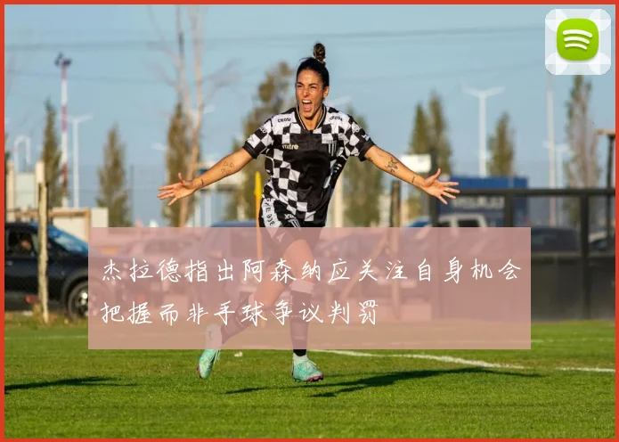 杰拉德指出阿森纳应关注自身机会把握而非手球争议判罚