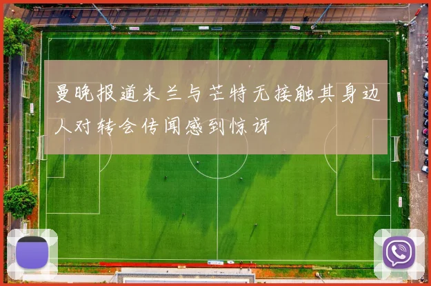 曼晚报道米兰与芒特无接触其身边人对转会传闻感到惊讶