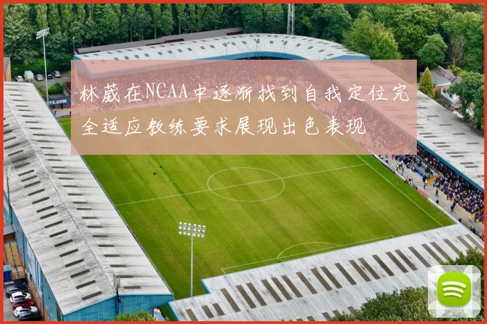 林葳在NCAA中逐渐找到自我定位完全适应教练要求展现出色表现