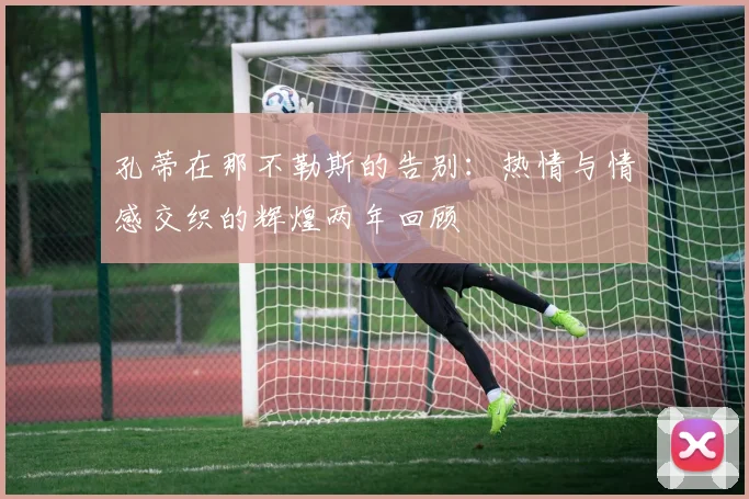 孔蒂在那不勒斯的告别：热情与情感交织的辉煌两年回顾