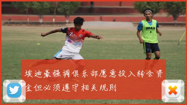 埃迪豪强调俱乐部愿意投入转会资金但必须遵守相关规则